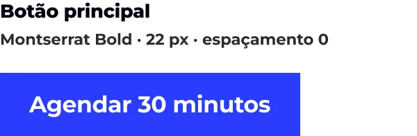 Montserrat Bold · 22 px · espaçamento 0 · Botão principal · Agendar 30 minutos